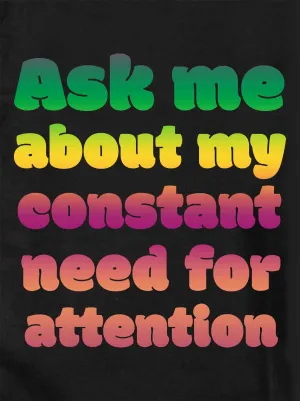 Ask me about my constant need for attention T-Shirt