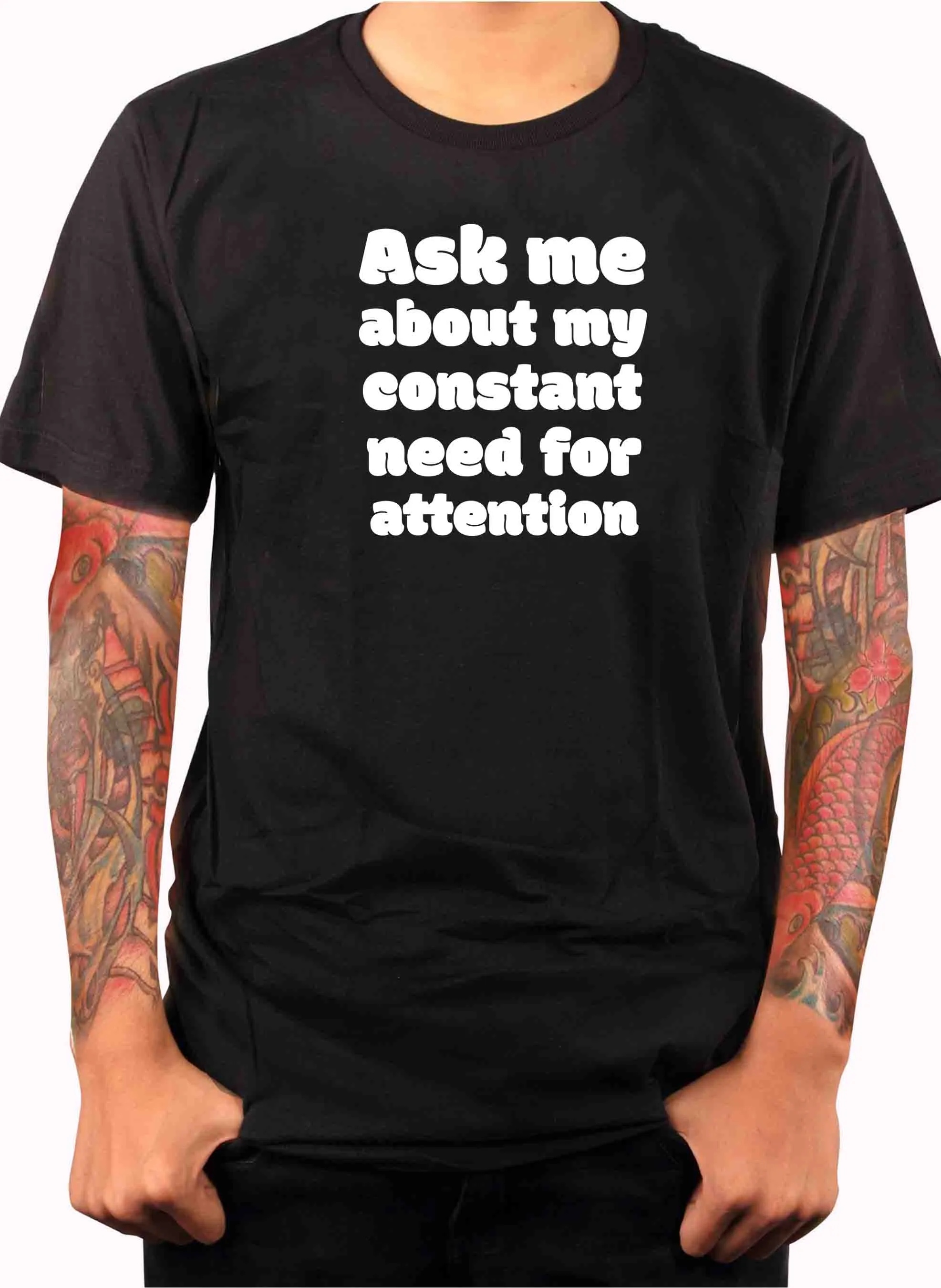 Ask me about my constant need for attention T-Shirt