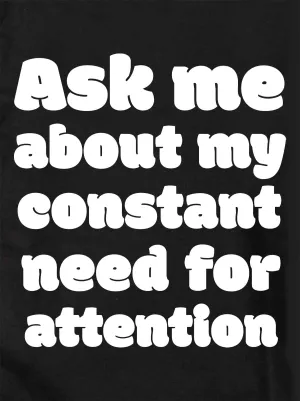 Ask me about my constant need for attention T-Shirt