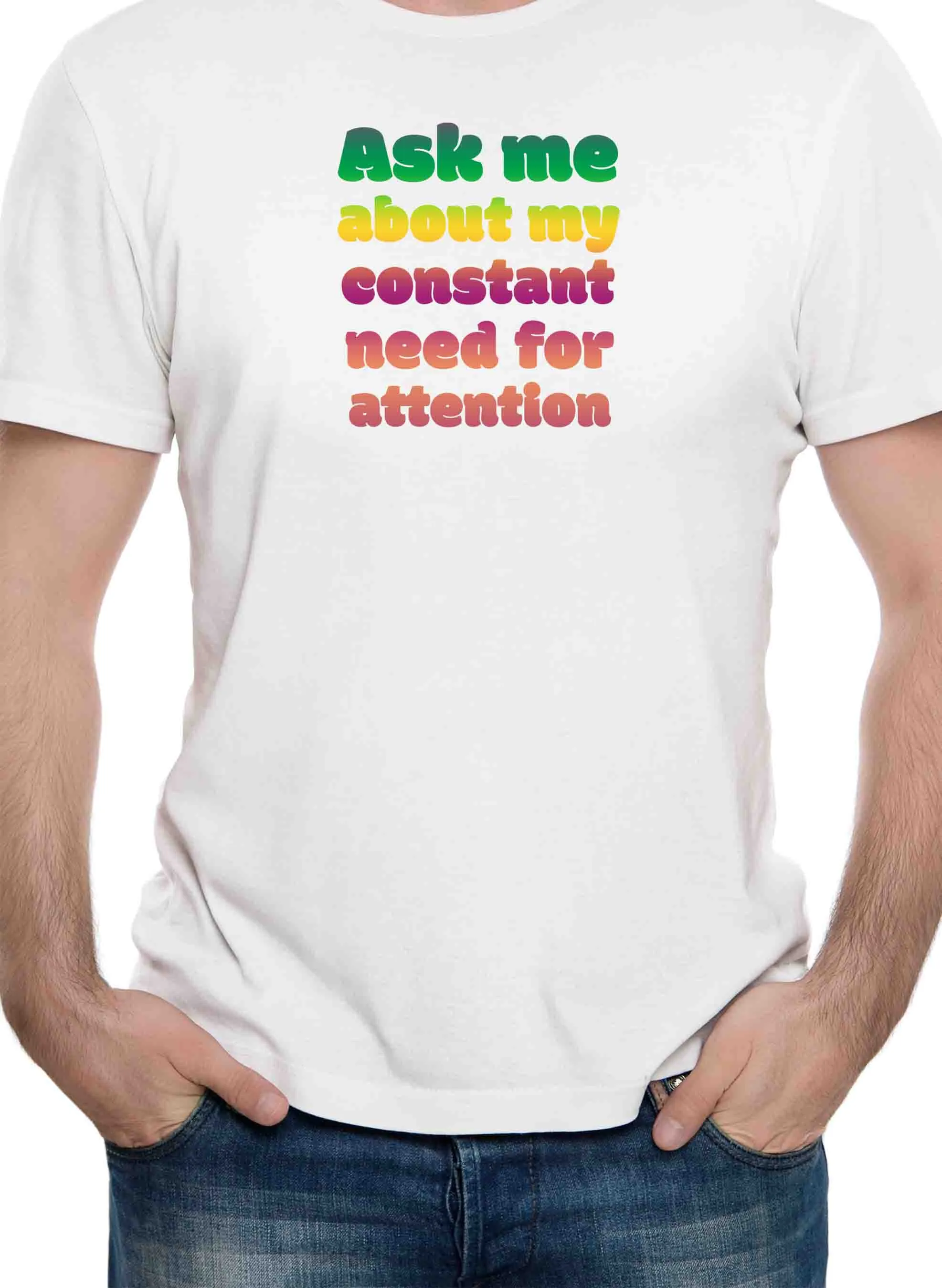 Ask me about my constant need for attention T-Shirt