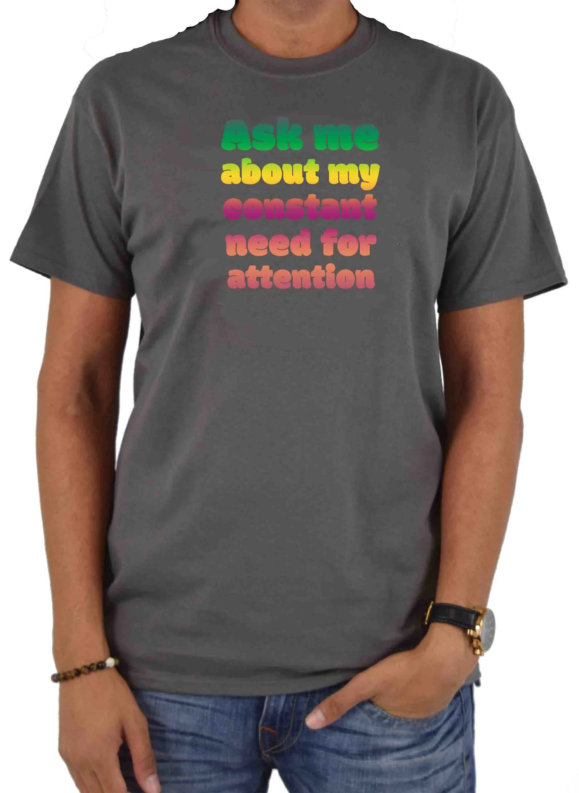 Ask me about my constant need for attention T-Shirt