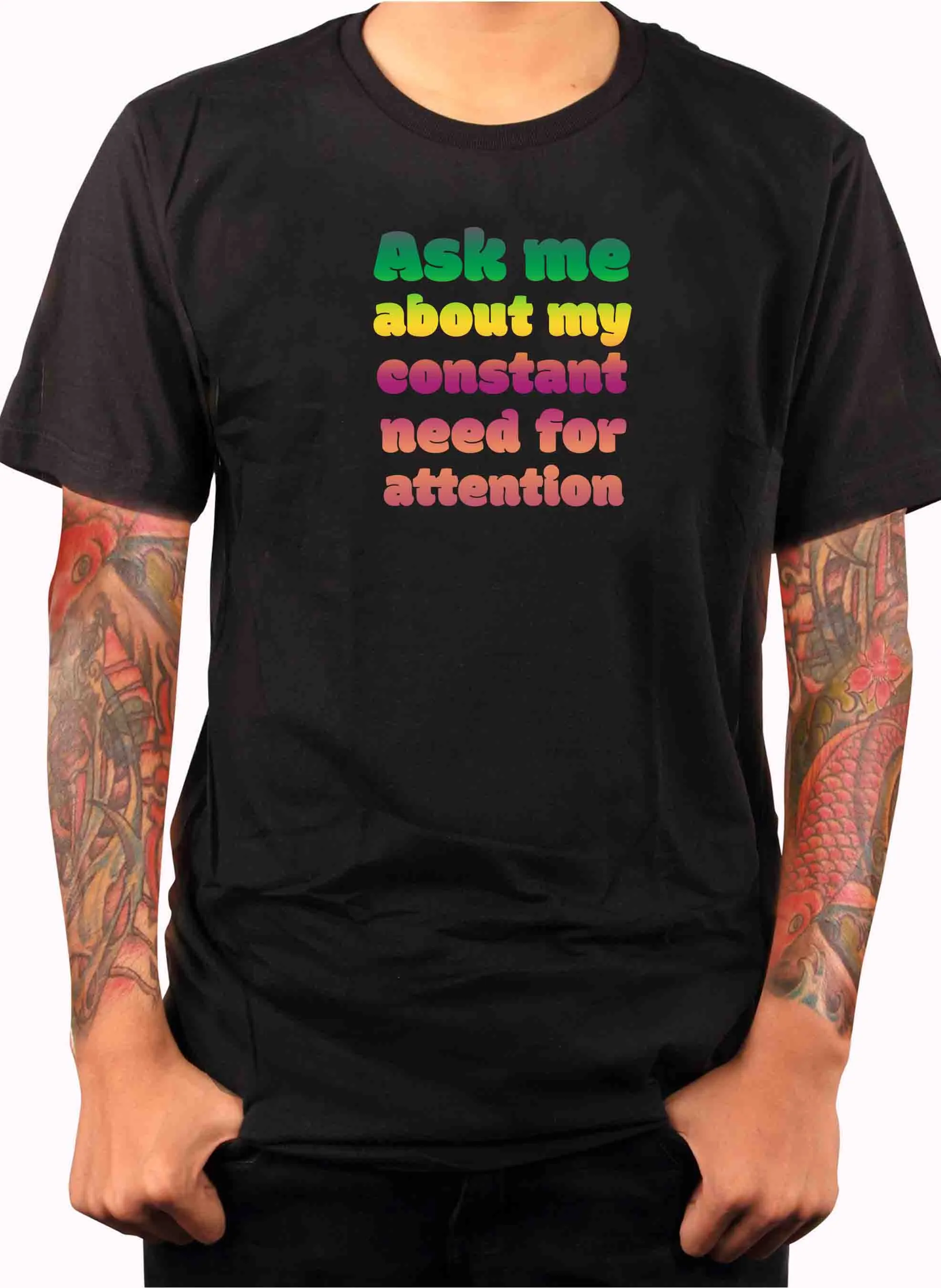 Ask me about my constant need for attention T-Shirt