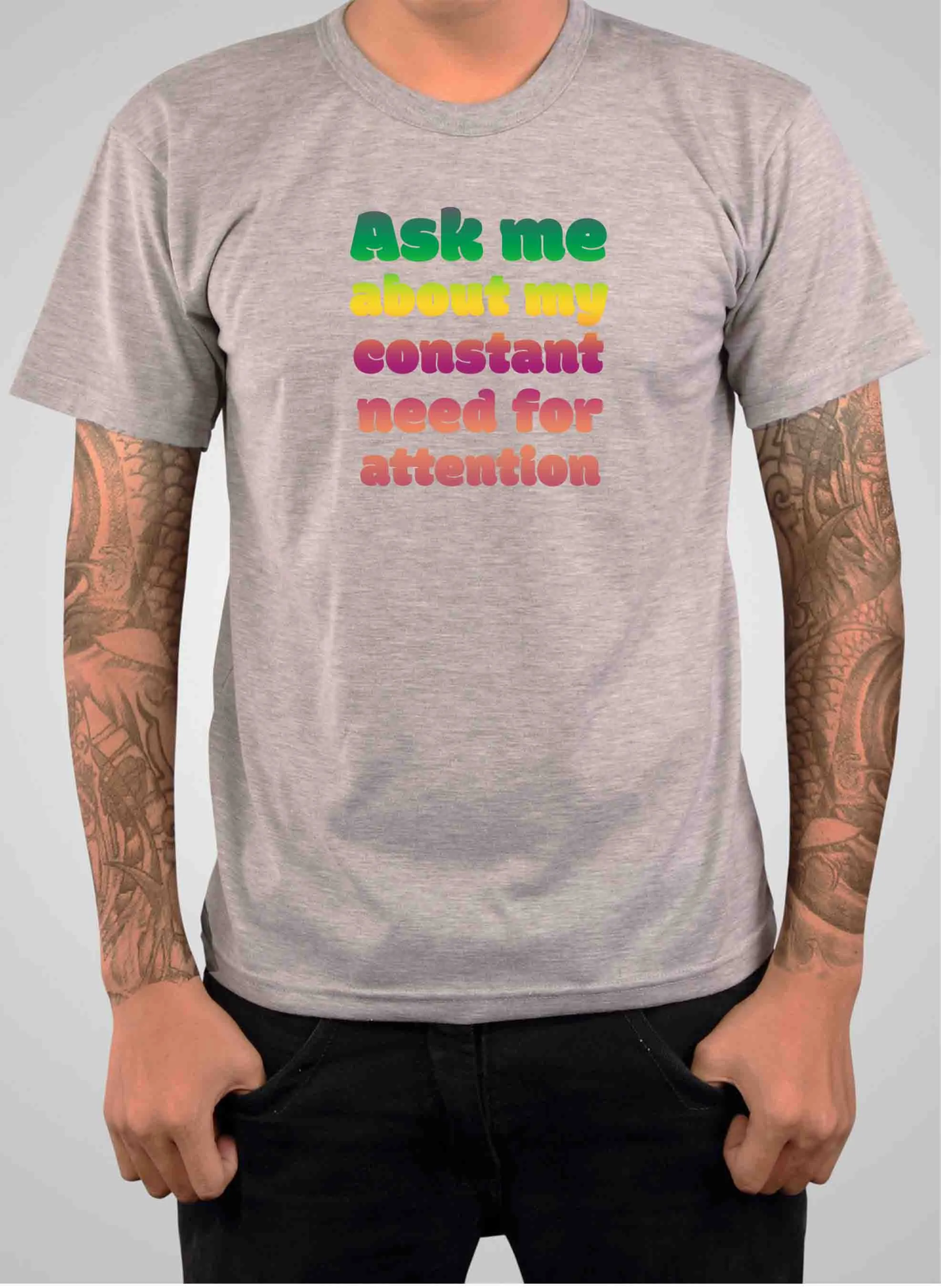 Ask me about my constant need for attention T-Shirt