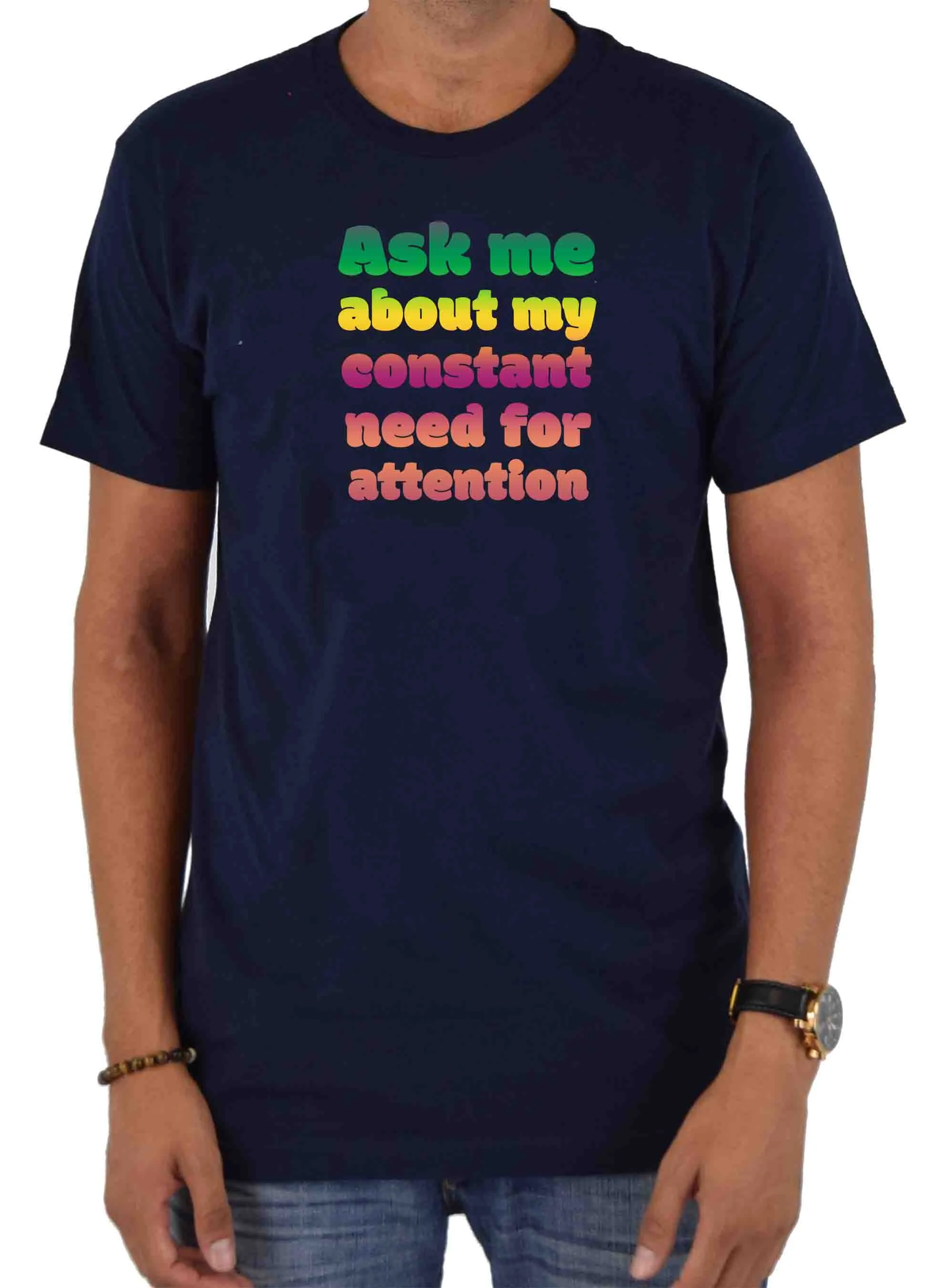 Ask me about my constant need for attention T-Shirt